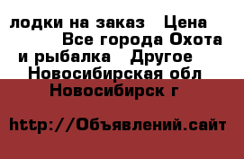 лодки на заказ › Цена ­ 15 000 - Все города Охота и рыбалка » Другое   . Новосибирская обл.,Новосибирск г.